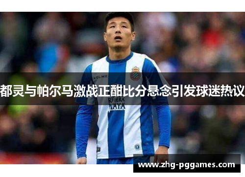 都灵与帕尔马激战正酣比分悬念引发球迷热议