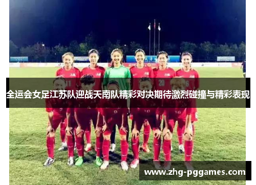 全运会女足江苏队迎战天南队精彩对决期待激烈碰撞与精彩表现
